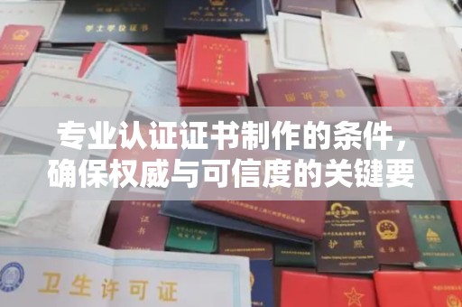 辽源专业认证证书制作的条件，确保权威与可信度的关键要素